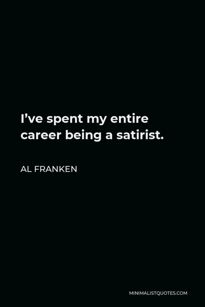 Al Franken Quote - I’ve spent my entire career being a satirist.