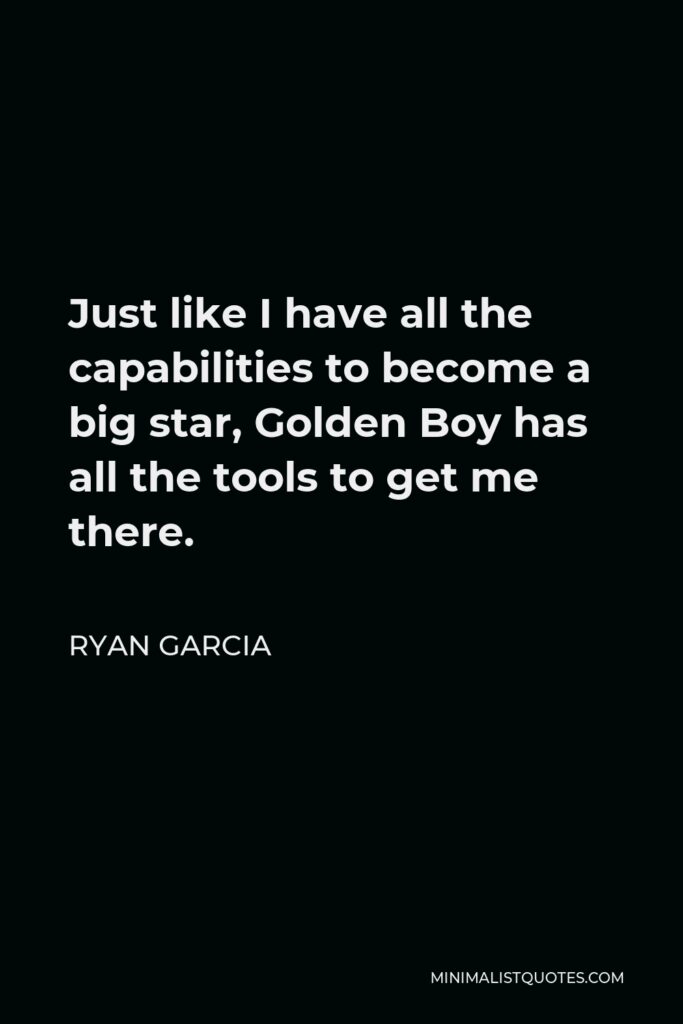 Ryan Garcia Quote - Just like I have all the capabilities to become a big star, Golden Boy has all the tools to get me there.