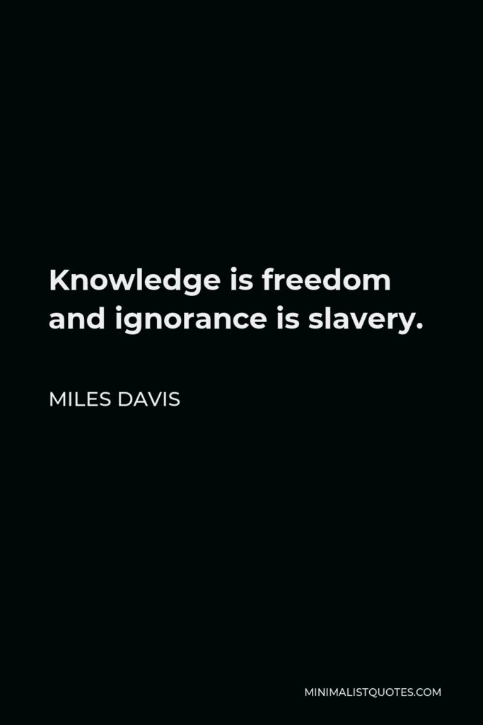 Miles Davis Quote - Knowledge is freedom and ignorance is slavery.