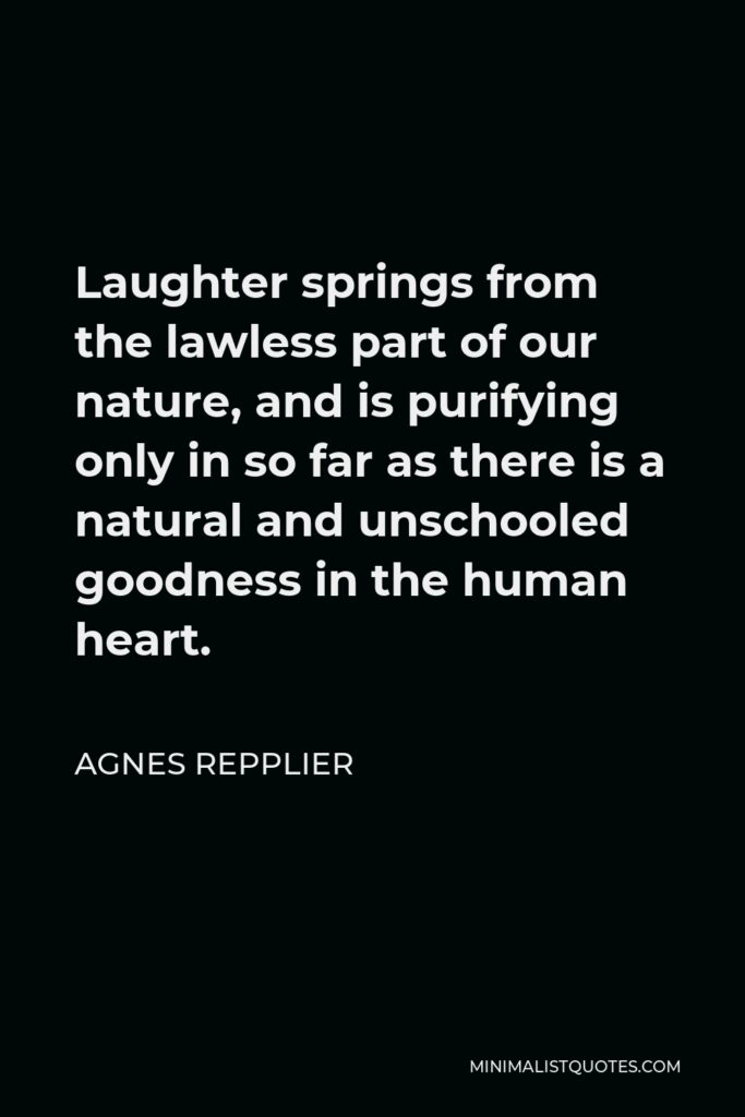 Agnes Repplier Quote - Laughter springs from the lawless part of our nature.