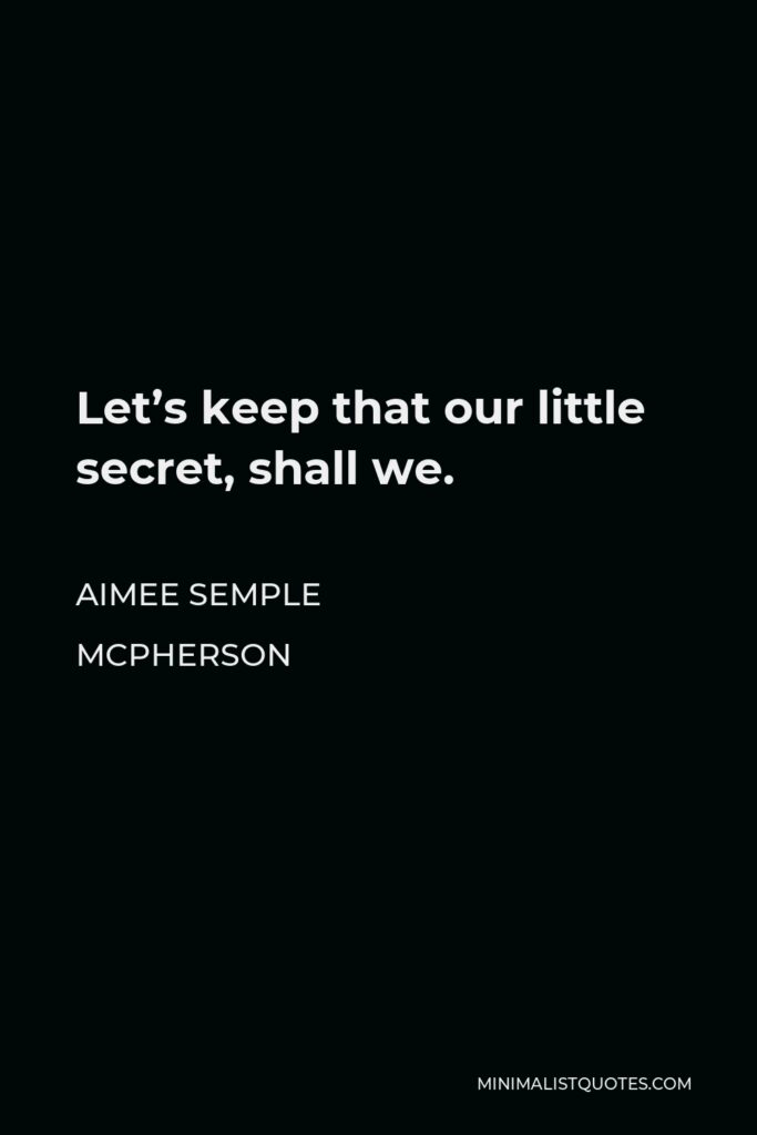 Aimee Semple McPherson Quote - Let’s keep that our little secret, shall we.