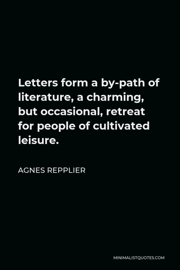 Agnes Repplier Quote - Letters form a by-path of literature, a charming, but occasional, retreat for people of cultivated leisure.
