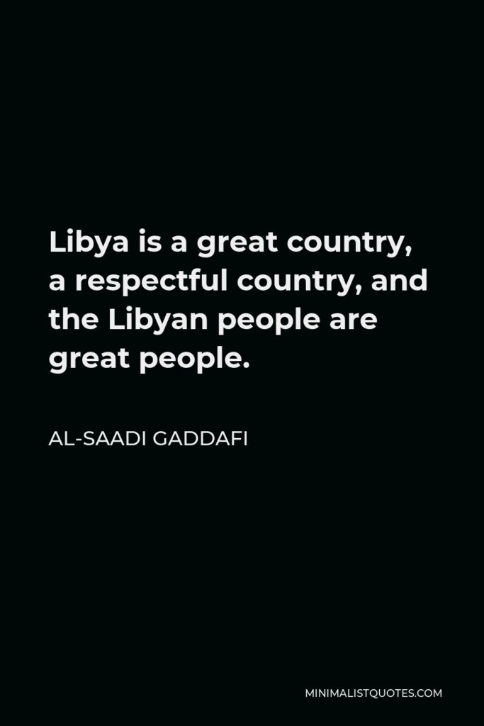 Al-Saadi Gaddafi Quote - Libya is a great country, a respectful country, and the Libyan people are great people.