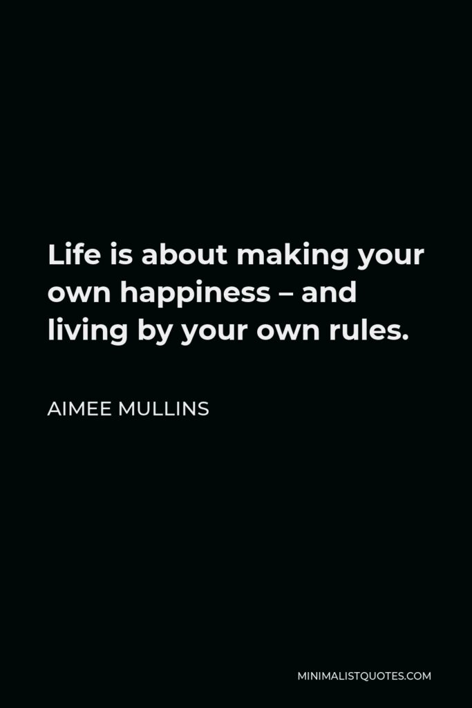 Aimee Mullins Quote - Life is about making your own happiness – and living by your own rules.