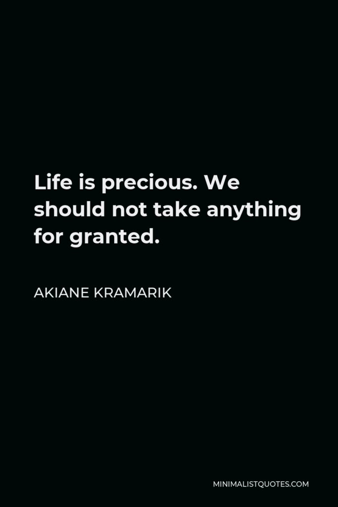 Akiane Kramarik Quote - Life is precious. We should not take anything for granted.