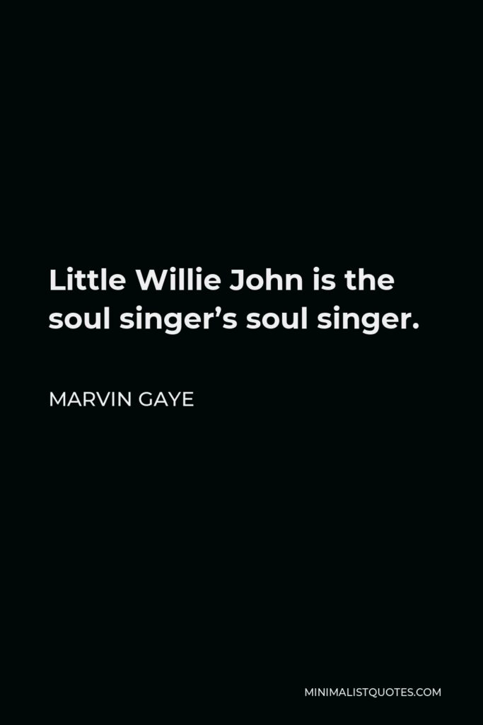 Marvin Gaye Quote - Little Willie John is the soul singer’s soul singer.