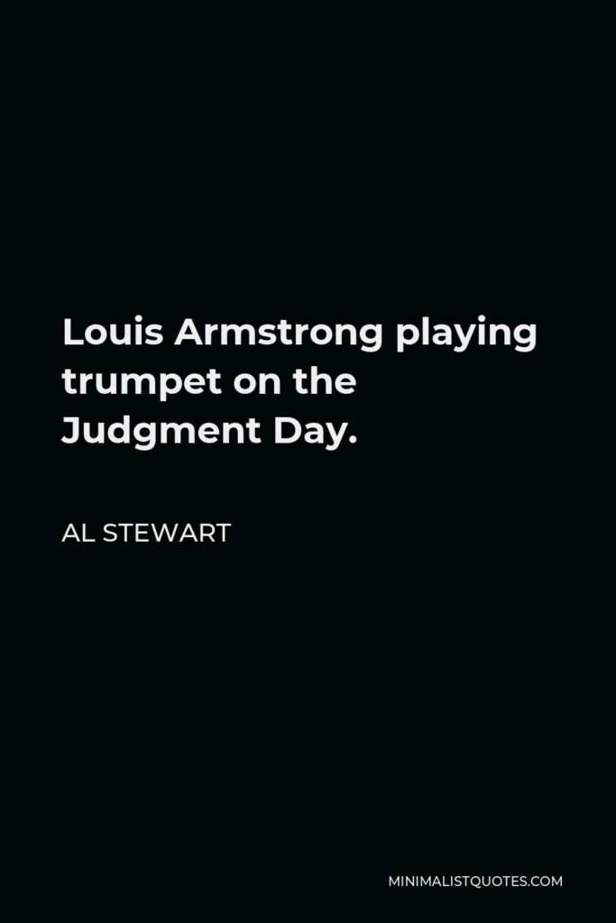 Al Stewart Quote - Louis Armstrong playing trumpet on the Judgment Day.