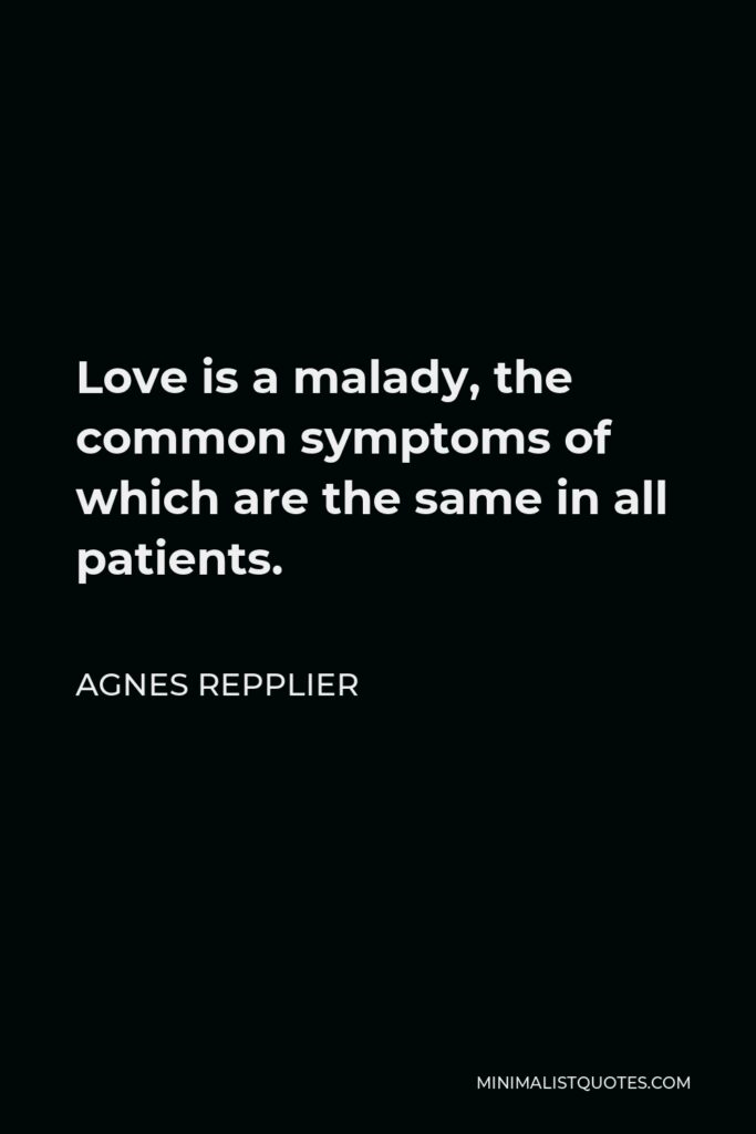 Agnes Repplier Quote - Love is a malady, the common symptoms of which are the same in all patients.