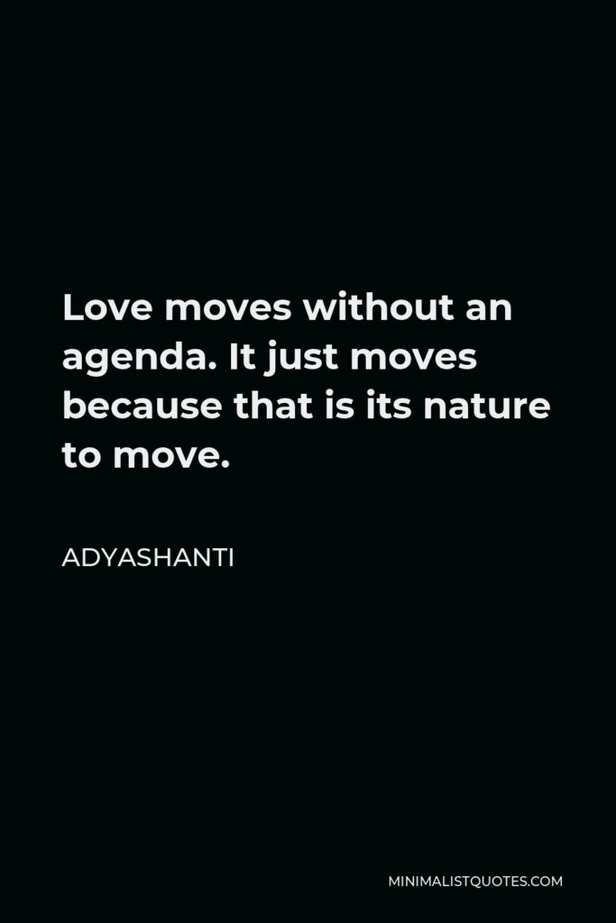 Adyashanti Quote - Love moves without an agenda. It just moves because that is its nature to move.