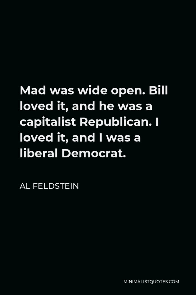 Al Feldstein Quote - Mad was wide open. Bill loved it, and he was a capitalist Republican. I loved it, and I was a liberal Democrat.