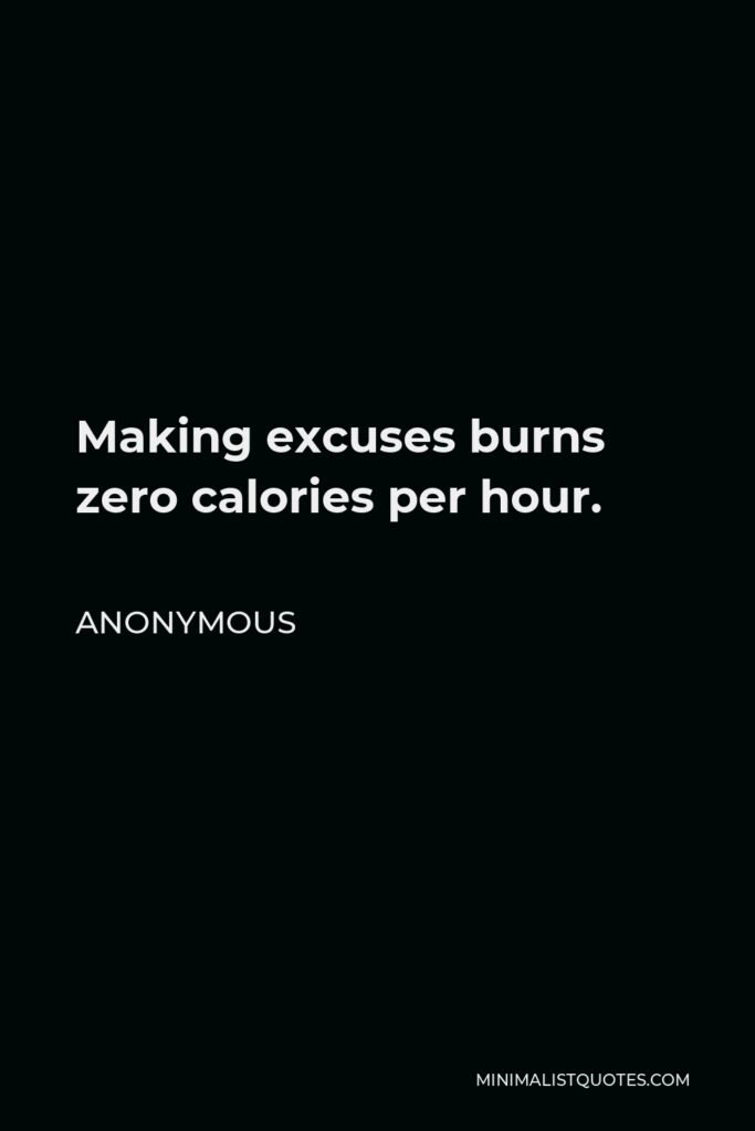 Anonymous Quote - Making excuses burns zero calories per hour.