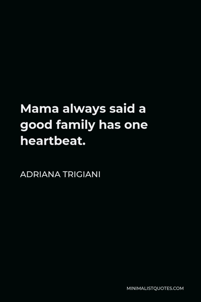 Adriana Trigiani Quote - Mama always said a good family has one heartbeat.