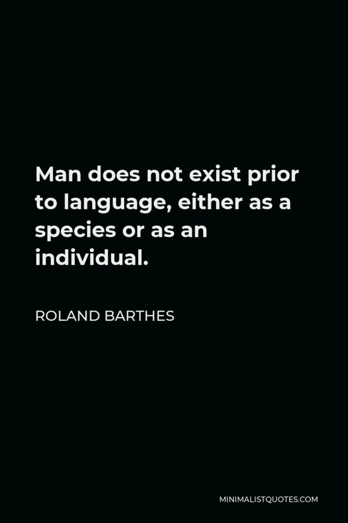 Roland Barthes Quote - Man does not exist prior to language, either as a species or as an individual.