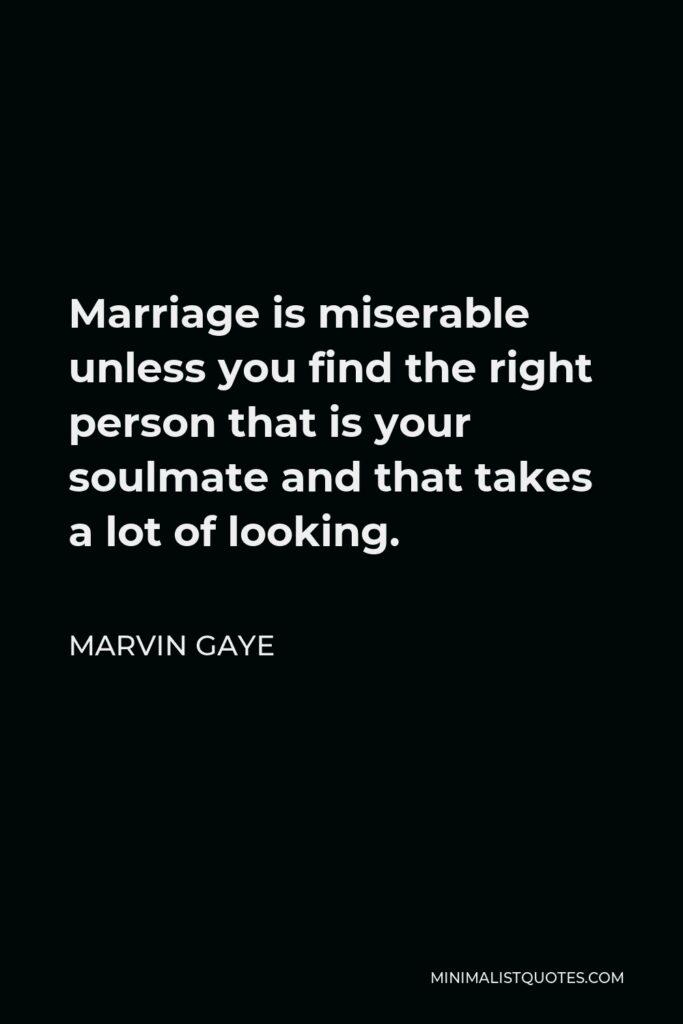 Marvin Gaye Quote - Marriage is miserable unless you find the right person that is your soulmate and that takes a lot of looking.