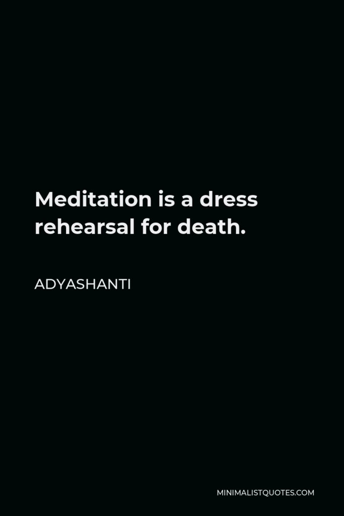 Adyashanti Quote - Meditation is a dress rehearsal for death.