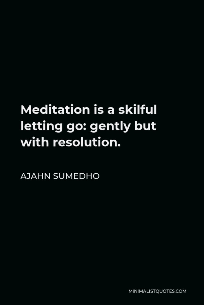 Ajahn Sumedho Quote - Meditation is a skilful letting go: gently but with resolution.