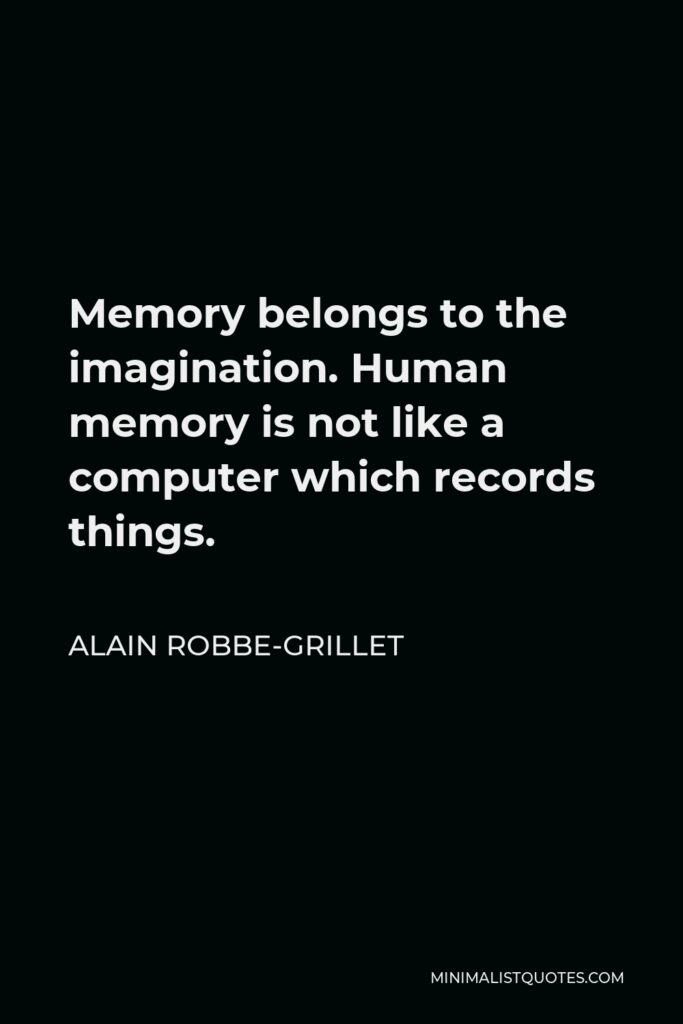 Alain Robbe-Grillet Quote - Memory belongs to the imagination. Human memory is not like a computer which records things.