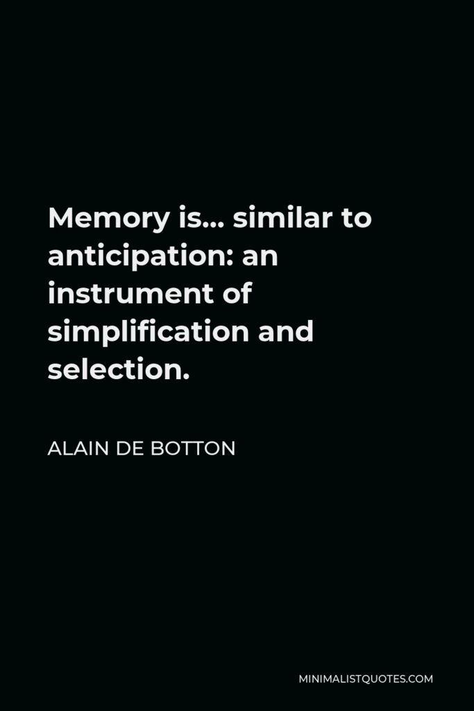 Alain de Botton Quote - Memory is… similar to anticipation: an instrument of simplification and selection.