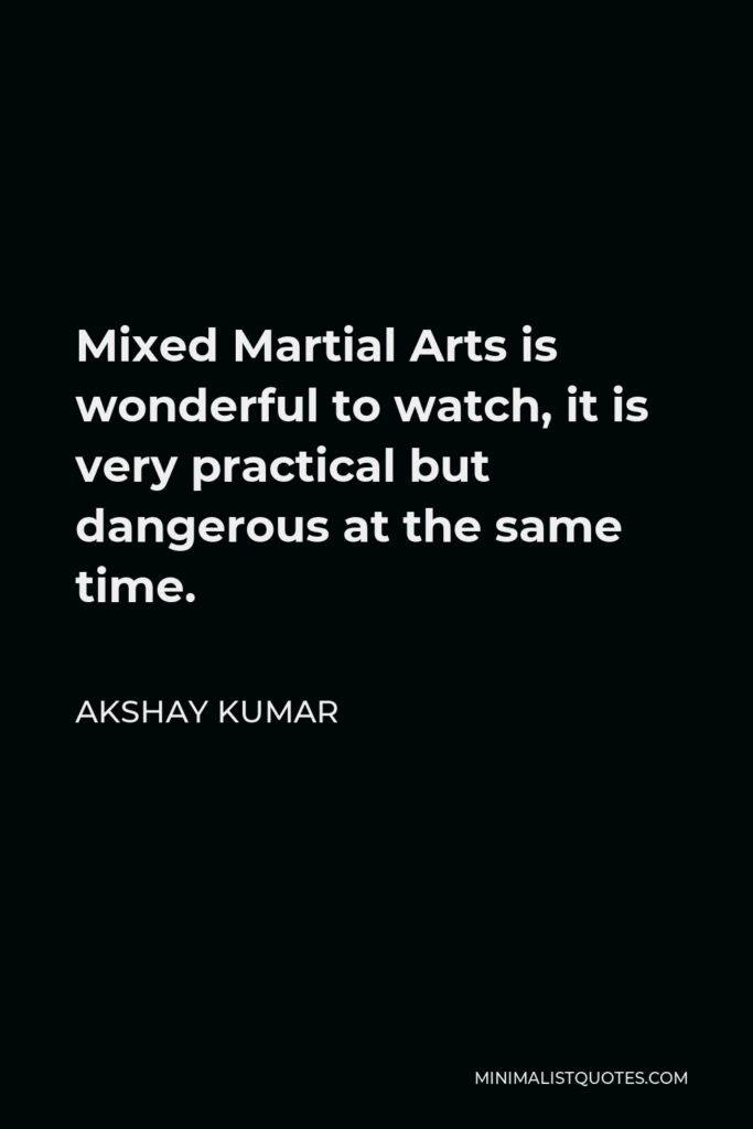 Akshay Kumar Quote - Mixed Martial Arts is wonderful to watch, it is very practical but dangerous at the same time.