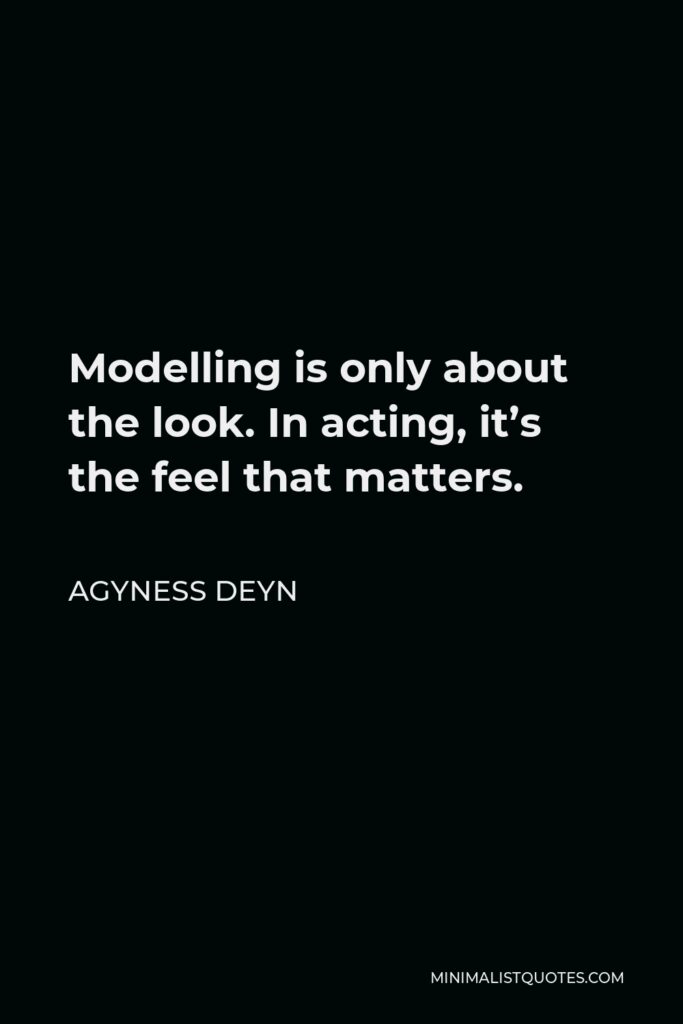 Agyness Deyn Quote - Modelling is only about the look. In acting, it’s the feel that matters.