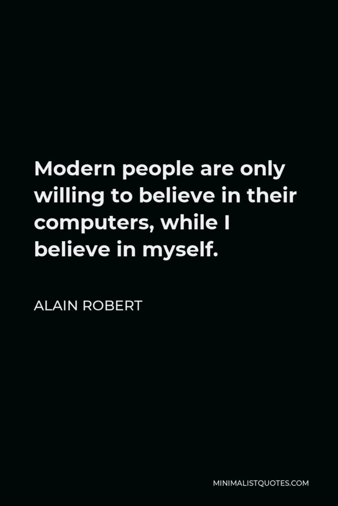 Alain Robert Quote - Modern people are only willing to believe in their computers, while I believe in myself.