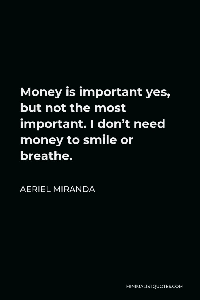 Aeriel Miranda Quote - Money is important yes, but not the most important. I don’t need money to smile or breathe.