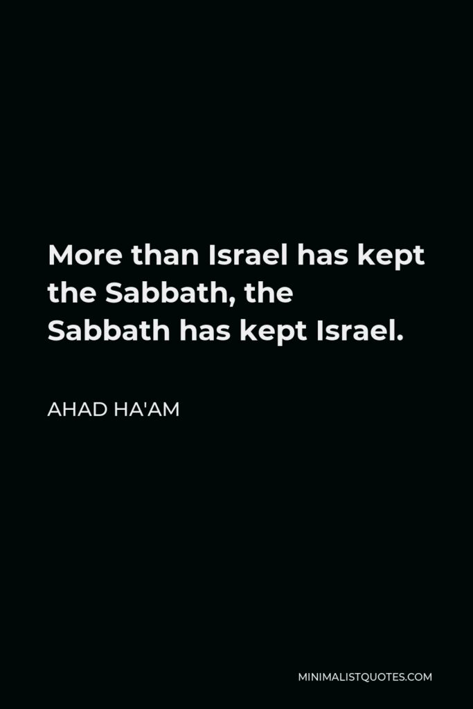 Ahad Ha'am Quote - More than Israel has kept the Sabbath, the Sabbath has kept Israel.