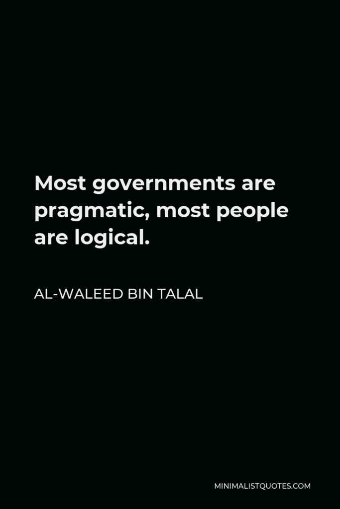 Al-Waleed bin Talal Quote - Most governments are pragmatic, most people are logical.