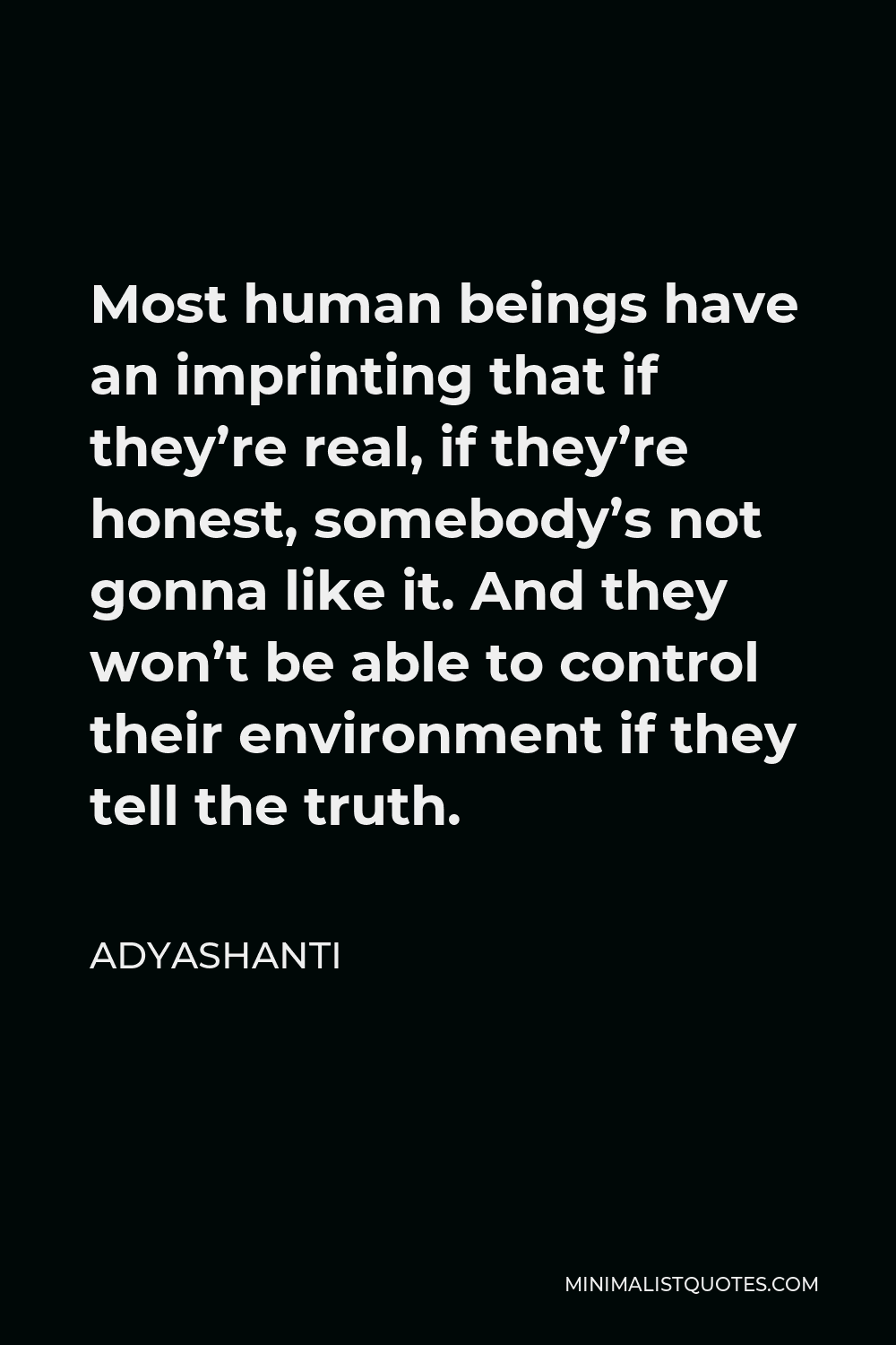 Adyashanti Quote - Most human beings have an imprinting that if they’re real, if they’re honest, somebody’s not gonna like it. And they won’t be able to control their environment if they tell the truth.