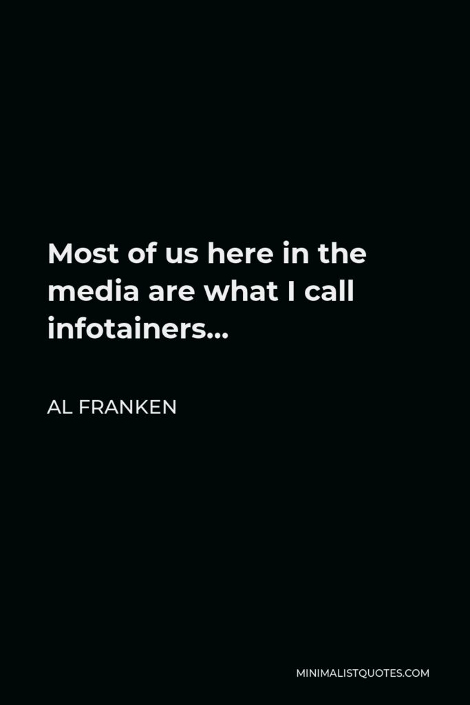 Al Franken Quote - Most of us here in the media are what I call infotainers…