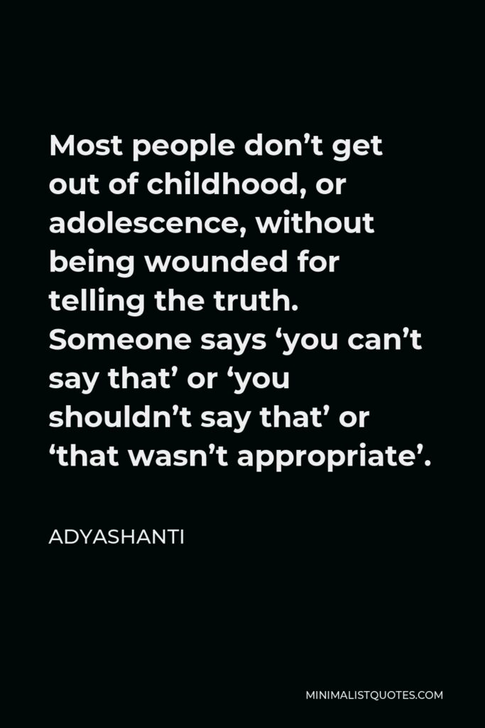 Adyashanti Quote - Most people don’t get out of childhood, or adolescence, without being wounded for telling the truth. Someone says ‘you can’t say that’ or ‘you shouldn’t say that’ or ‘that wasn’t appropriate’.