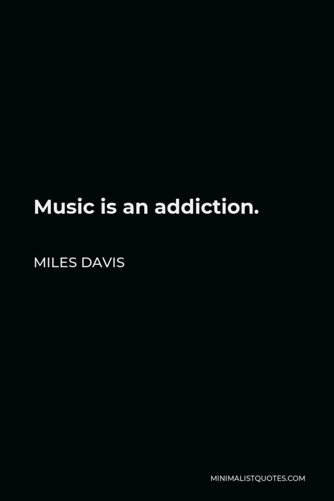 Miles Davis Quote - Music is an addiction.