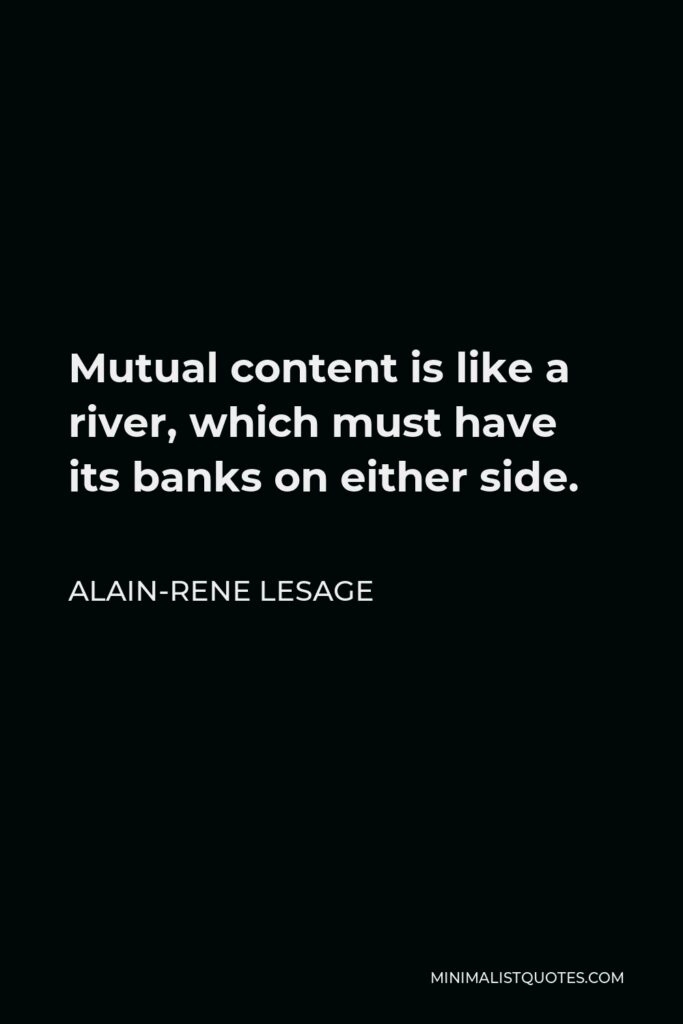 Alain-Rene Lesage Quote - Mutual content is like a river, which must have its banks on either side.