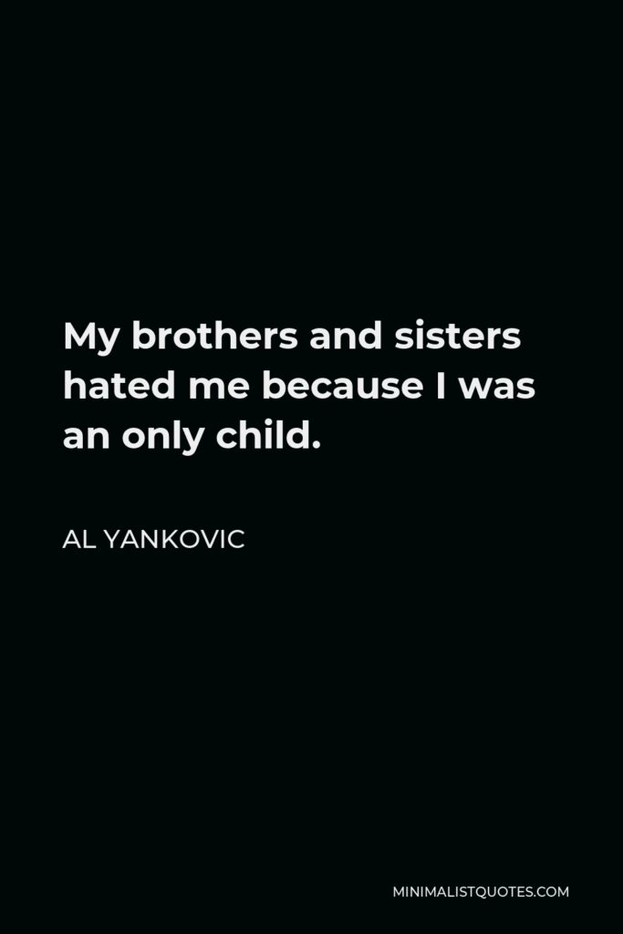 Al Yankovic Quote - My brothers and sisters hated me because I was an only child.