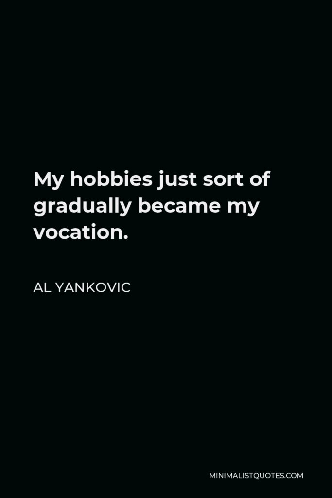 Al Yankovic Quote - My hobbies just sort of gradually became my vocation.