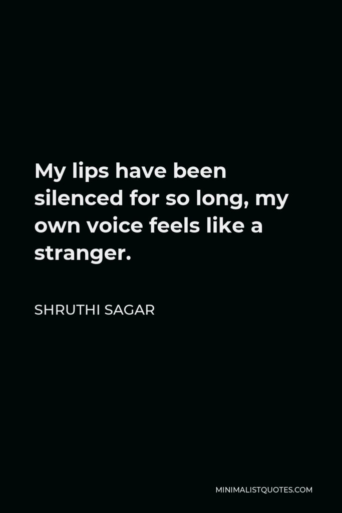 Shruthi Sagar Quote - My lips have been silenced for so long, my own voice feels like a stranger.