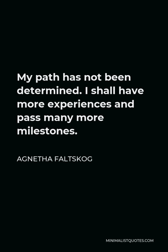 Agnetha Faltskog Quote - My path has not been determined. I shall have more experiences and pass many more milestones.