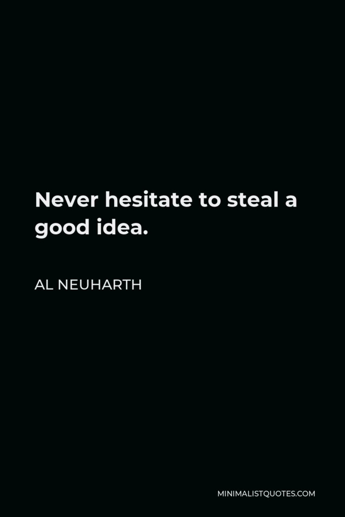 Al Neuharth Quote - Never hesitate to steal a good idea.