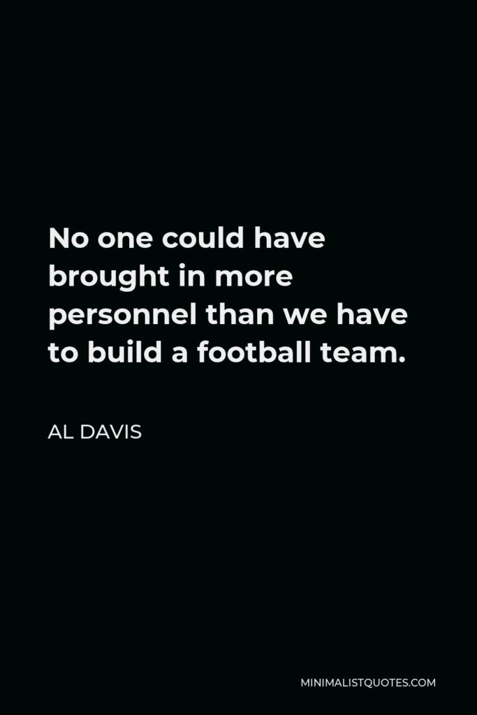 Al Davis Quote - No one could have brought in more personnel than we have to build a football team.