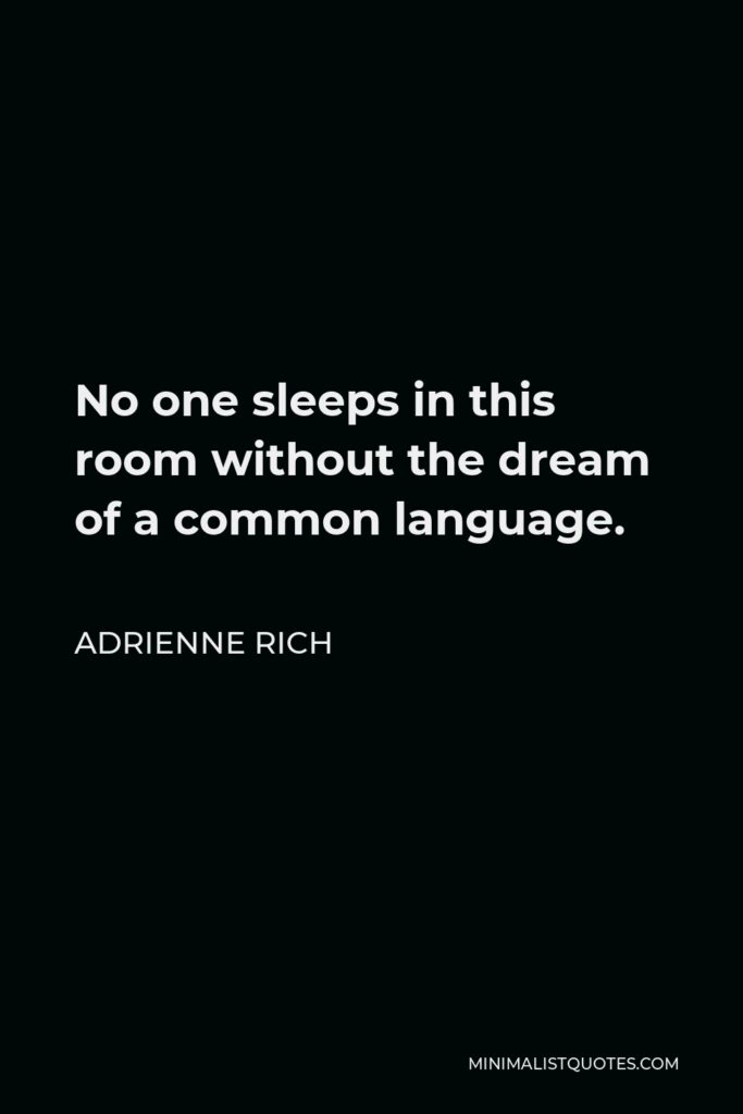 Adrienne Rich Quote - No one sleeps in this room without the dream of a common language.