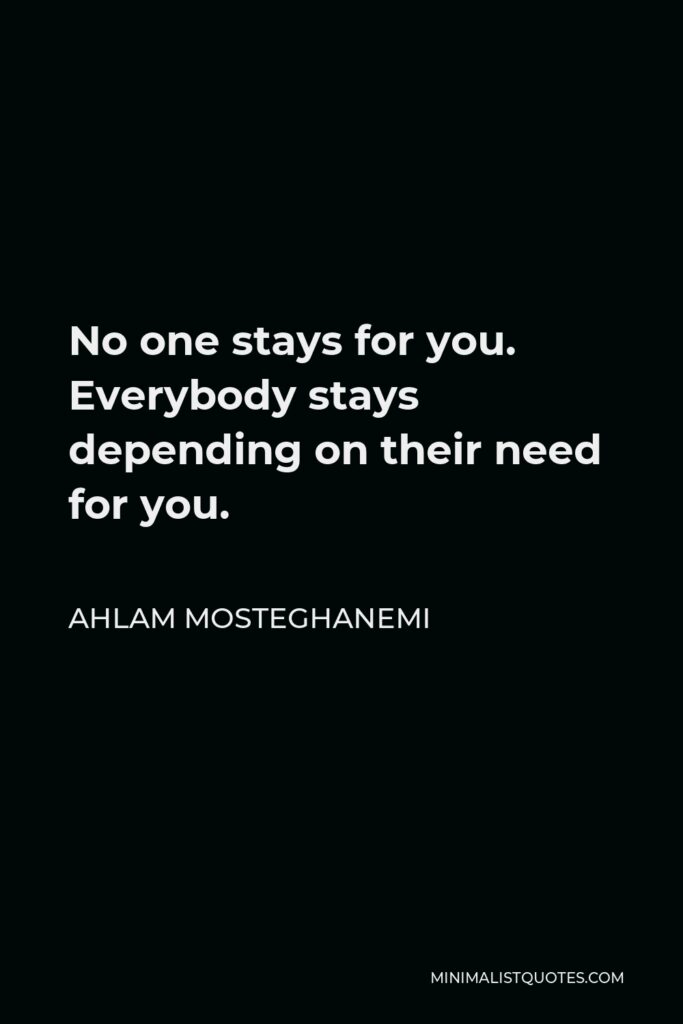Ahlam Mosteghanemi Quote - No one stays for you. Everybody stays depending on their need for you.