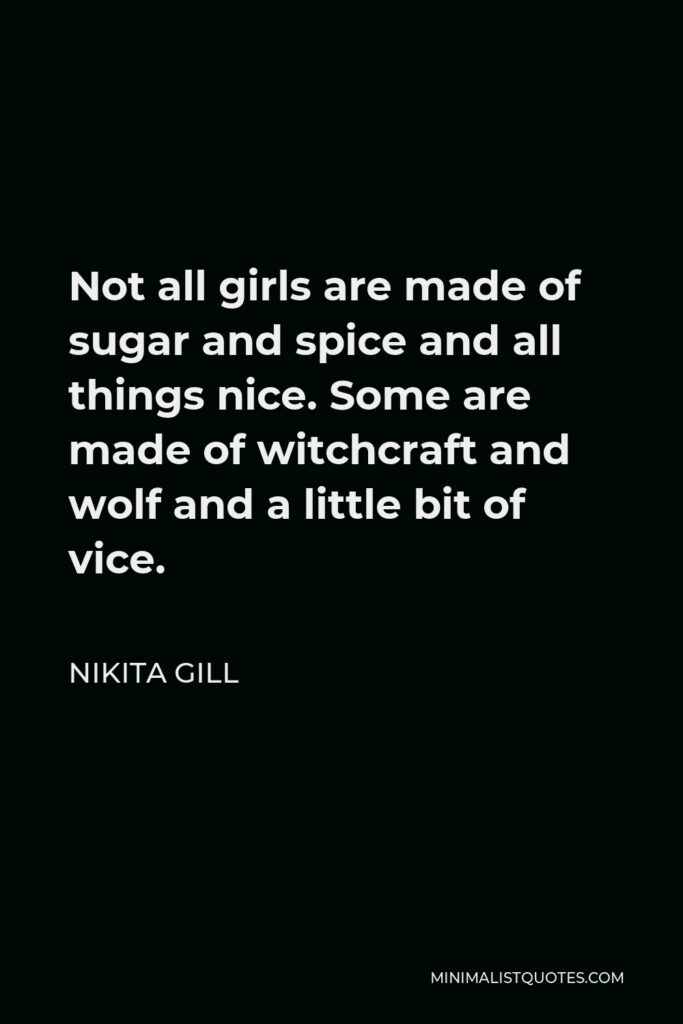 Nikita Gill Quote - Not all girls are made of sugar and spice and all things nice. Some are made of witchcraft and wolf and a little bit of vice.