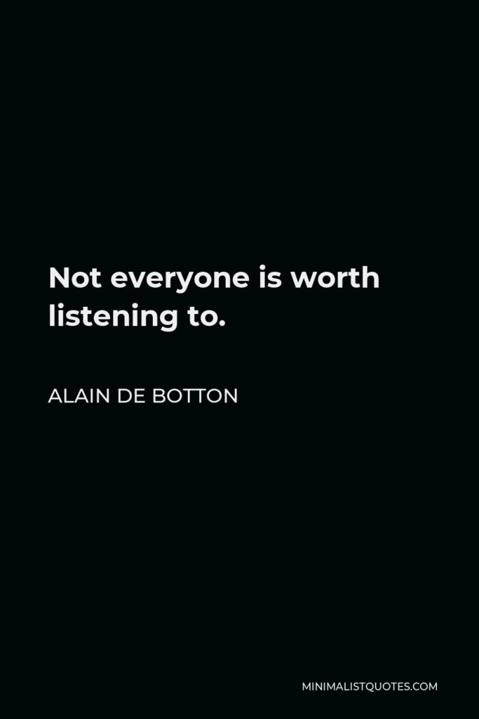 Alain de Botton Quote - Not everyone is worth listening to.