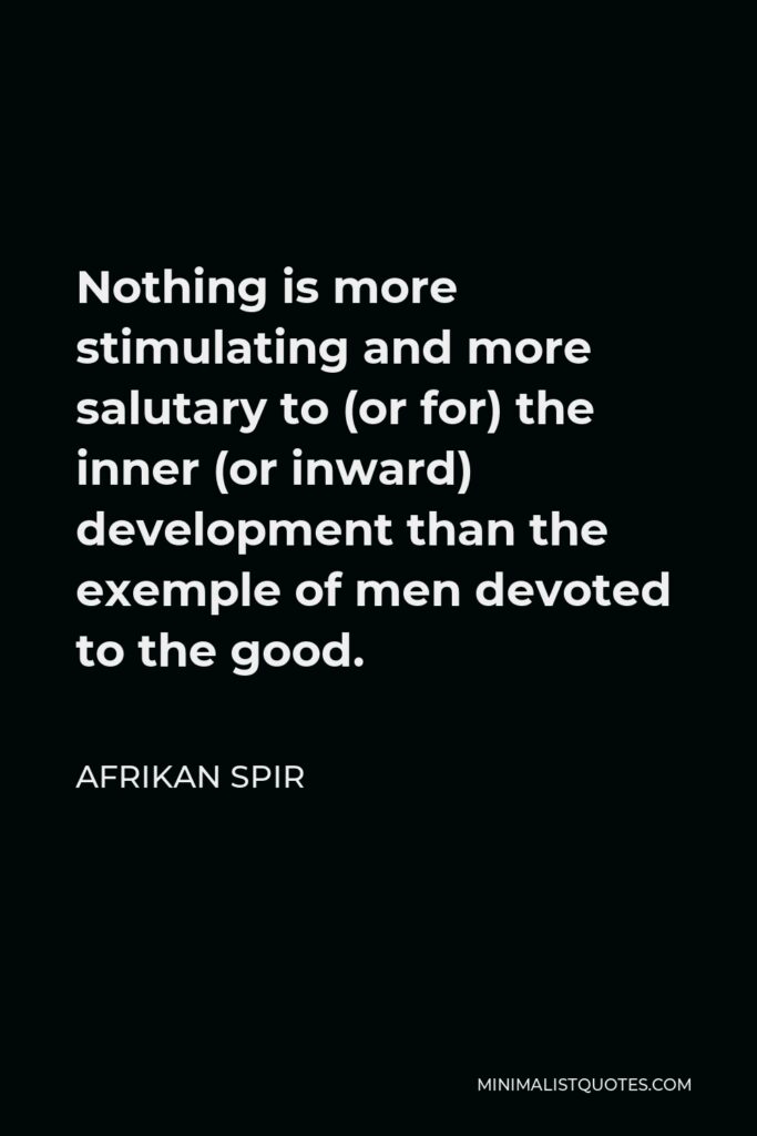 Afrikan Spir Quote - Nothing is more stimulating and more salutary to (or for) the inner (or inward) development than the exemple of men devoted to the good.