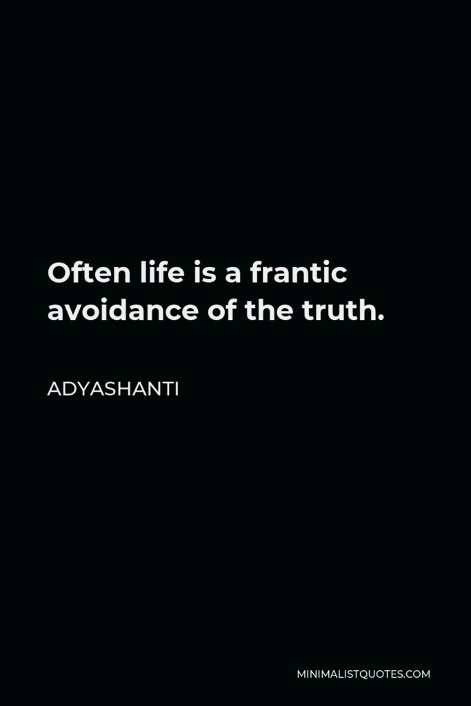 Adyashanti Quote - Often life is a frantic avoidance of the truth.