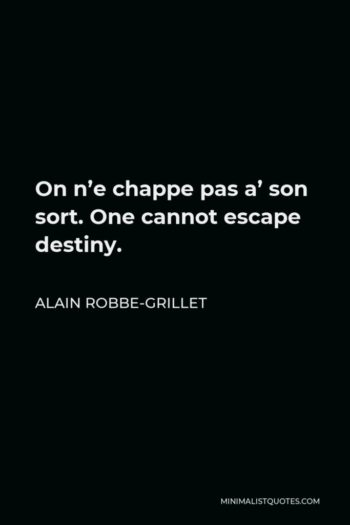 Alain Robbe-Grillet Quote - On n’e chappe pas a’ son sort. One cannot escape destiny.