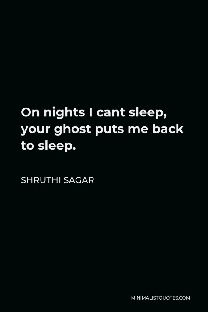Shruthi Sagar Quote - On nights I cant sleep, your ghost puts me back to sleep.