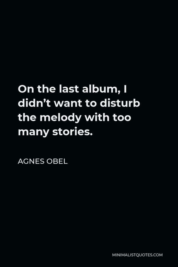 Agnes Obel Quote - On the last album, I didn’t want to disturb the melody with too many stories.