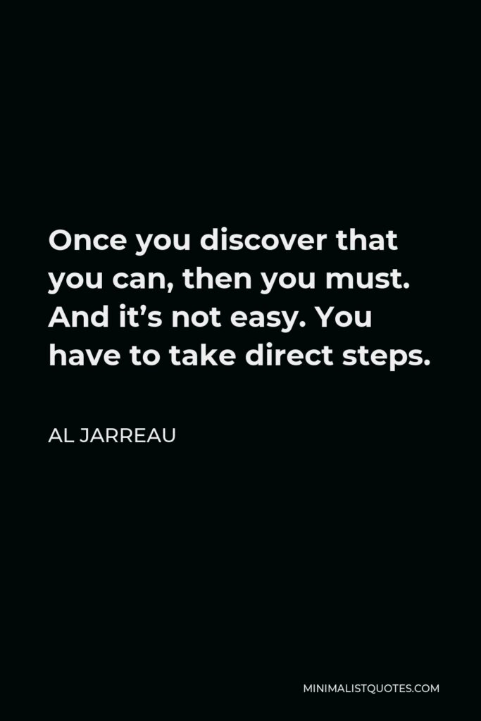 Al Jarreau Quote - Once you discover that you can, then you must. And it’s not easy. You have to take direct steps.