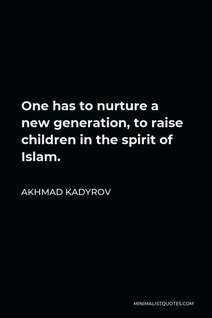 Akhmad Kadyrov Quote - One has to nurture a new generation, to raise children in the spirit of Islam.
